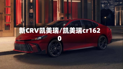新CRV凯美瑞/凯美瑞cr1620