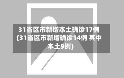 31省区市新增本土确诊17例(31省区市新增确诊14例 其中本土9例)