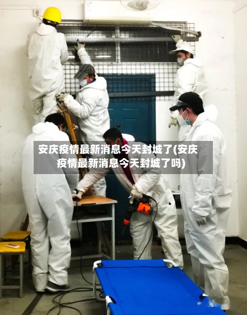 安庆疫情最新消息今天封城了(安庆疫情最新消息今天封城了吗)