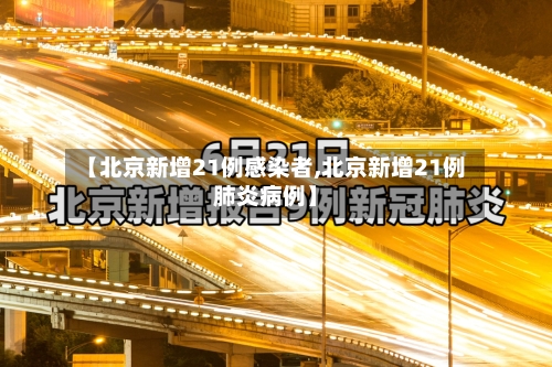 【北京新增21例感染者,北京新增21例肺炎病例】