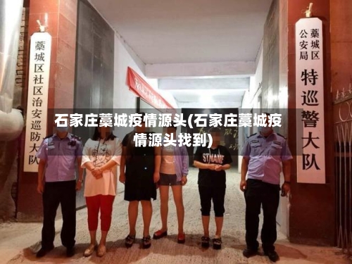 石家庄藁城疫情源头(石家庄藁城疫情源头找到)