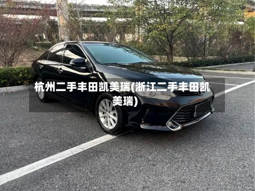 杭州二手丰田凯美瑞(浙江二手丰田凯美瑞)
