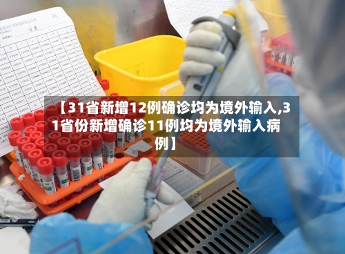 【31省新增12例确诊均为境外输入,31省份新增确诊11例均为境外输入病例】