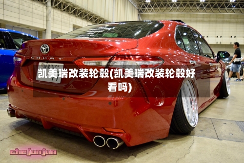 凯美瑞改装轮毂(凯美瑞改装轮毂好看吗)