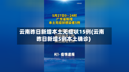 云南昨日新增本土无症状15例(云南昨日新增5例本土确诊)