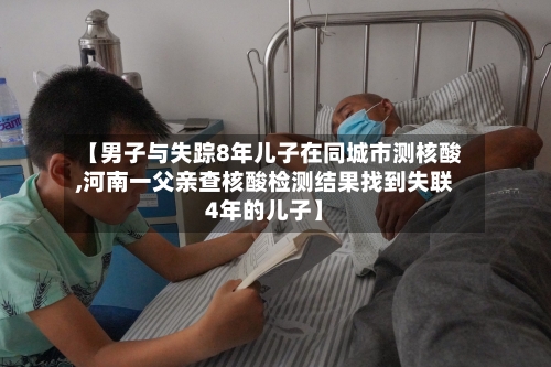 【男子与失踪8年儿子在同城市测核酸,河南一父亲查核酸检测结果找到失联4年的儿子】