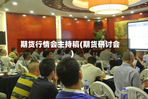 期货行情会主持稿(期货研讨会)