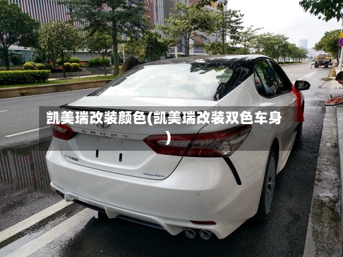 凯美瑞改装颜色(凯美瑞改装双色车身)