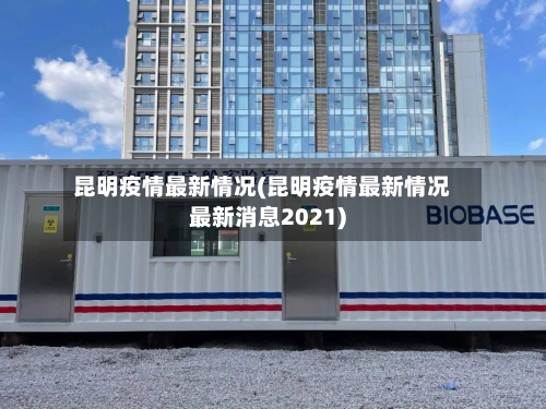 昆明疫情最新情况(昆明疫情最新情况最新消息2021)