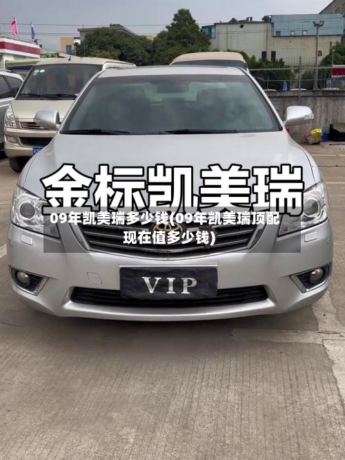 09年凯美瑞多少钱(09年凯美瑞顶配现在值多少钱)