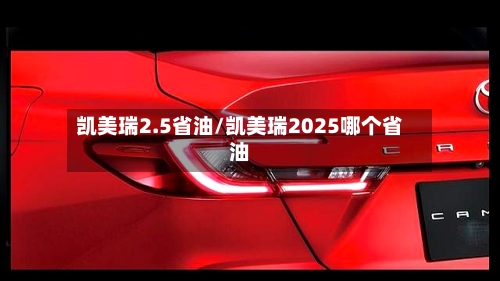 凯美瑞2.5省油/凯美瑞2025哪个省油