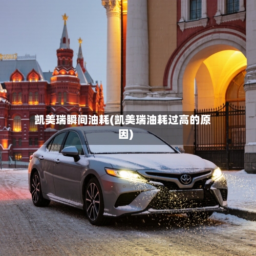 凯美瑞瞬间油耗(凯美瑞油耗过高的原因)