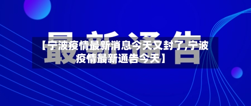 【宁波疫情最新消息今天又封了,宁波疫情最新通告今天】