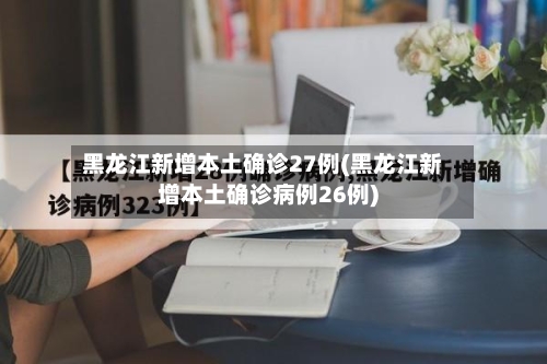 黑龙江新增本土确诊27例(黑龙江新增本土确诊病例26例)