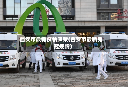 西安市最新疫情政策(西安市最新新冠疫情)