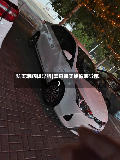 凯美瑞路畅导航(丰田凯美瑞原装导航)
