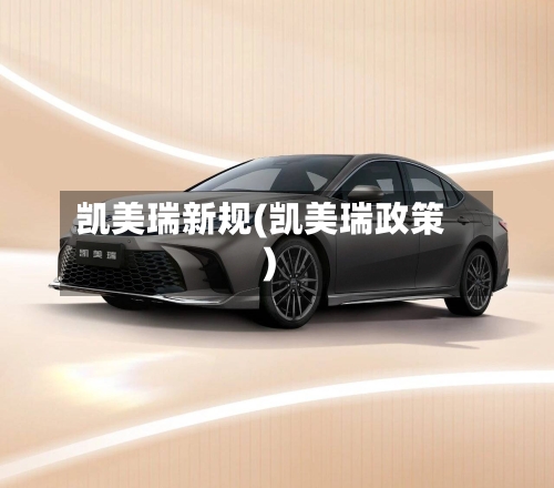 凯美瑞新规(凯美瑞政策)