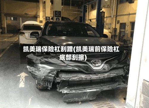 凯美瑞保险杠刮蹭(凯美瑞前保险杠底部刮擦)