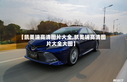 【凯美瑞高清图片大全,凯美瑞高清图片大全大图】