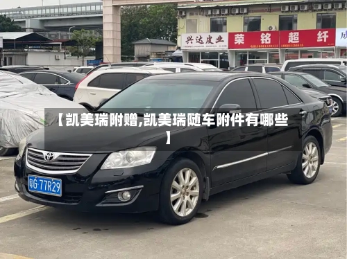 【凯美瑞附赠,凯美瑞随车附件有哪些】