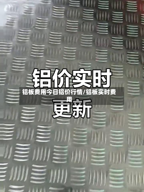 铝板费用今日铝价行情/铝板实时费用