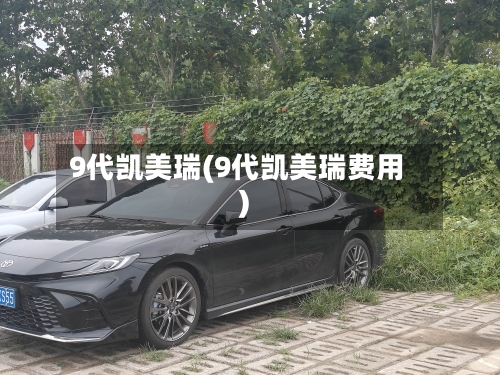 9代凯美瑞(9代凯美瑞费用)
