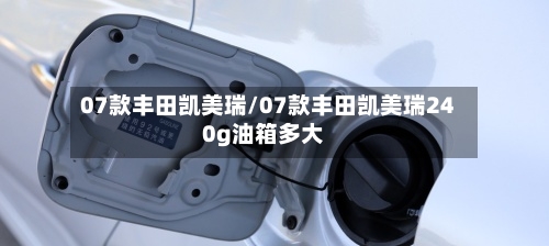 07款丰田凯美瑞/07款丰田凯美瑞240g油箱多大