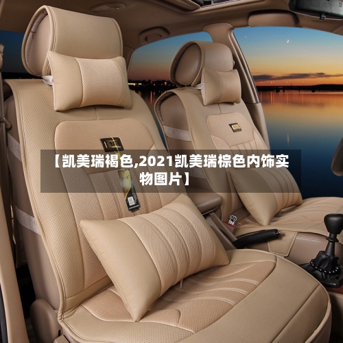 【凯美瑞褐色,2021凯美瑞棕色内饰实物图片】