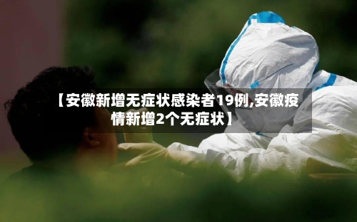 【安徽新增无症状感染者19例,安徽疫情新增2个无症状】
