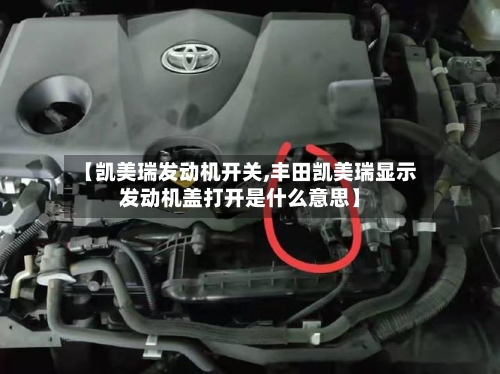 【凯美瑞发动机开关,丰田凯美瑞显示发动机盖打开是什么意思】