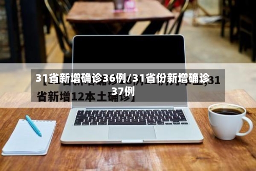 31省新增确诊36例/31省份新增确诊37例