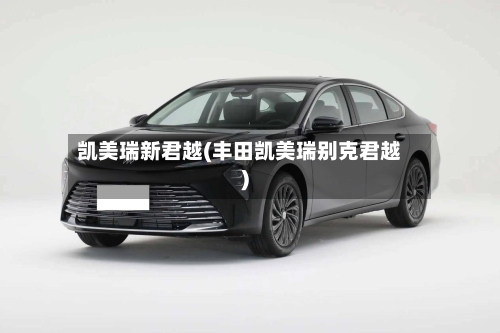 凯美瑞新君越(丰田凯美瑞别克君越)