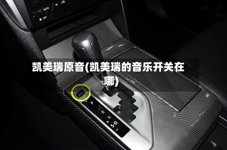凯美瑞原音(凯美瑞的音乐开关在哪)