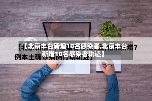 【北京丰台新增10名感染者,北京丰台新增10名感染者轨迹】