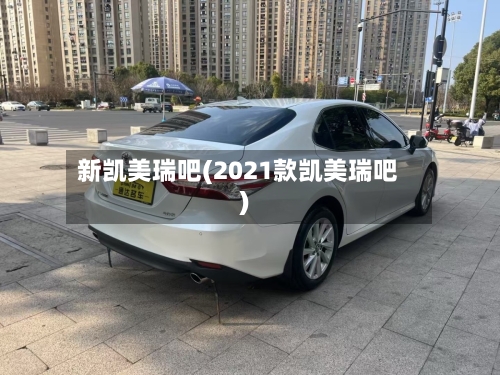 新凯美瑞吧(2021款凯美瑞吧)