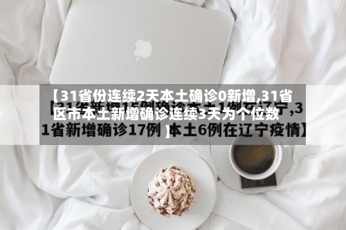 【31省份连续2天本土确诊0新增,31省区市本土新增确诊连续3天为个位数】