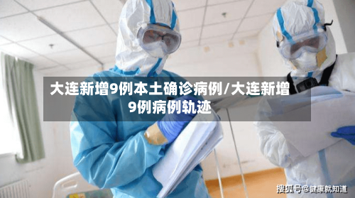 大连新增9例本土确诊病例/大连新增9例病例轨迹