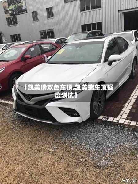 【凯美瑞双色车顶,凯美瑞车顶强度测试】