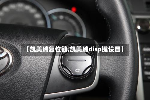 【凯美瑞复位键,凯美瑞disp键设置】