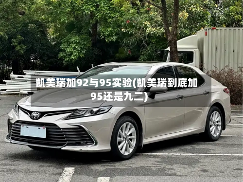 凯美瑞加92与95实验(凯美瑞到底加95还是九二)