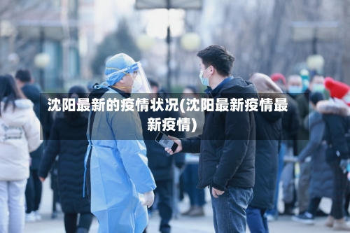 沈阳最新的疫情状况(沈阳最新疫情最新疫情)