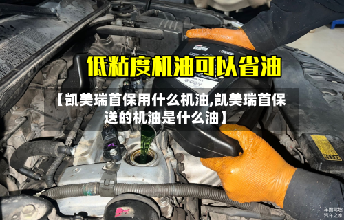 【凯美瑞首保用什么机油,凯美瑞首保送的机油是什么油】