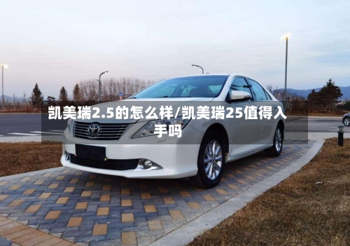 凯美瑞2.5的怎么样/凯美瑞25值得入手吗