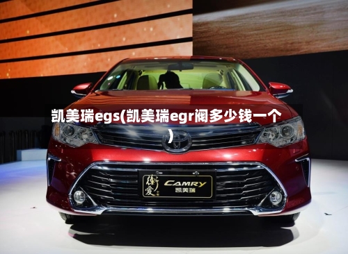 凯美瑞egs(凯美瑞egr阀多少钱一个)
