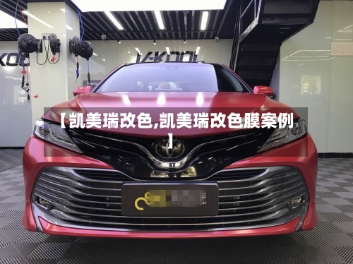 【凯美瑞改色,凯美瑞改色膜案例】