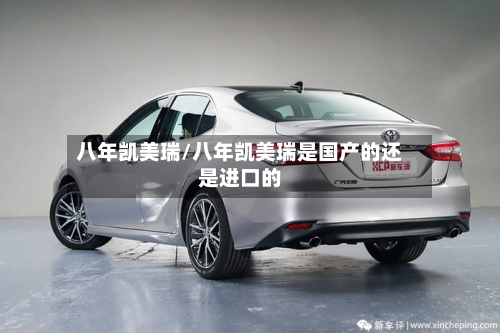 八年凯美瑞/八年凯美瑞是国产的还是进口的