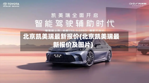 北京凯美瑞最新报价(北京凯美瑞最新报价及图片)