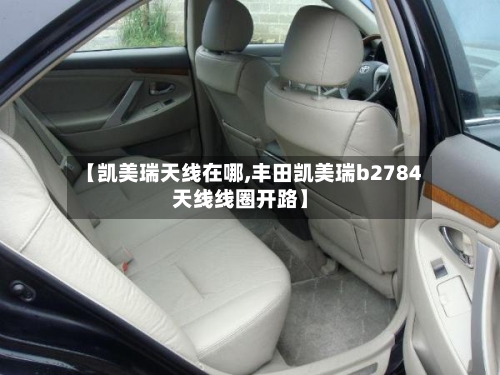 【凯美瑞天线在哪,丰田凯美瑞b2784天线线圈开路】