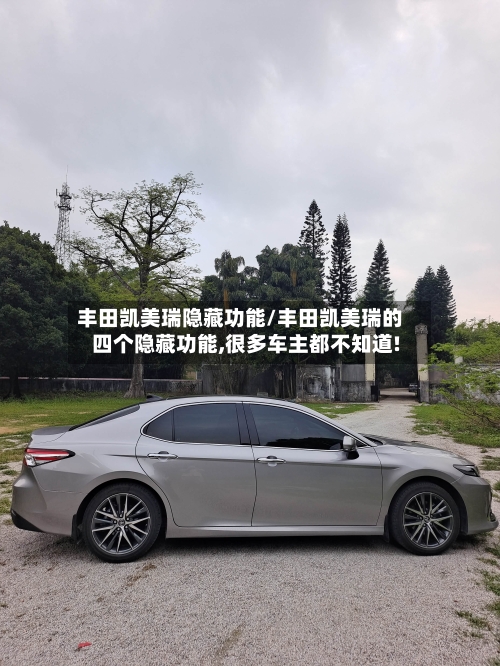 丰田凯美瑞隐藏功能/丰田凯美瑞的四个隐藏功能,很多车主都不知道!