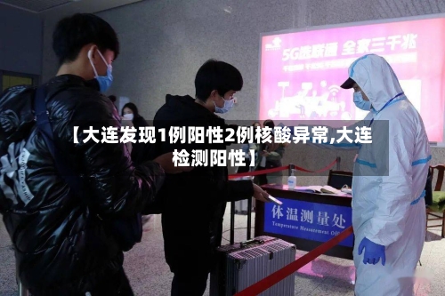【大连发现1例阳性2例核酸异常,大连检测阳性】